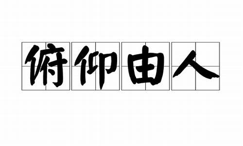 俯仰由人_俯仰由人造句