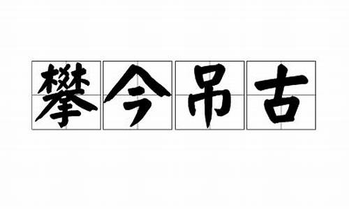 攀今吊古_攀今吊古的反义词