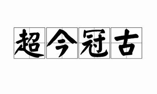 超今冠古的意思解释_超今冠古